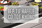 Đánh giá bếp từ Hafele có tốt không?